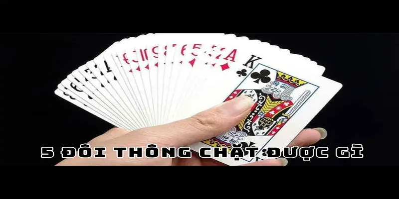 5 Đôi Thông Chặt Được Gì Và Cách Xử Lý Bài Hiệu Quả Nhất